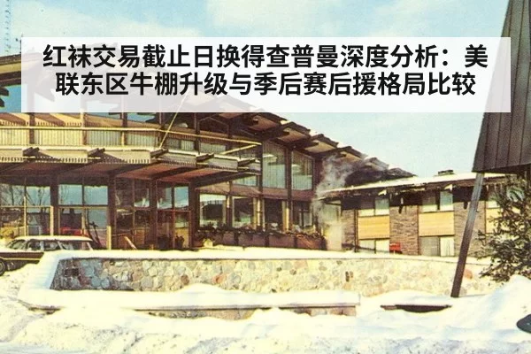 红袜交易截止日换得查普曼深度分析：美联东区牛棚升级与季后赛后援格局比较