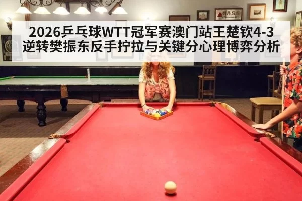 2026乒乓球WTT冠军赛澳门站王楚钦4-3逆转樊振东反手拧拉与关键分心理博弈分析