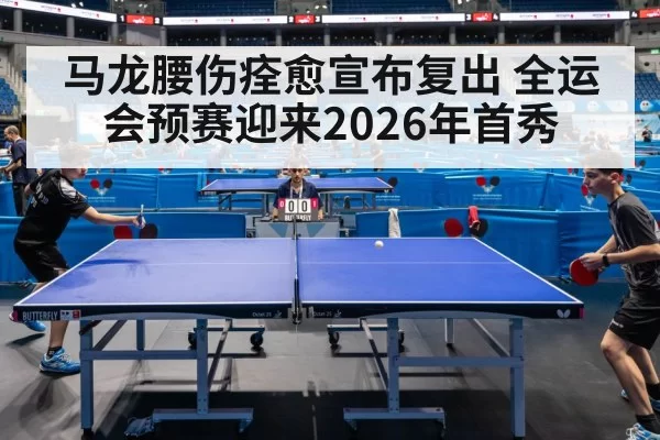 马龙腰伤痊愈宣布复出 全运会预赛迎来2026年首秀