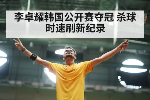 李卓耀韩国公开赛夺冠 杀球时速刷新纪录