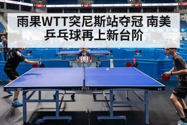 雨果WTT突尼斯站夺冠 南美乒乓球再上新台阶